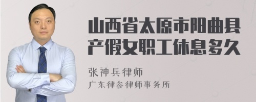 山西省太原市阳曲县产假女职工休息多久