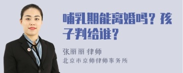 哺乳期能离婚吗？孩子判给谁？