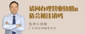 请问办理营业执照u盾会被注销吗