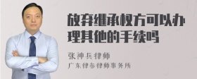 放弃继承权方可以办理其他的手续吗