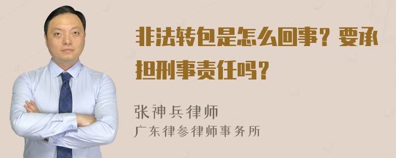 非法转包是怎么回事？要承担刑事责任吗？