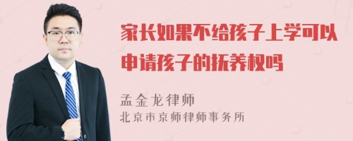 家长如果不给孩子上学可以申请孩子的抚养权吗