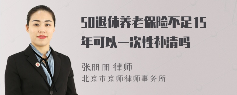 50退休养老保险不足15年可以一次性补清吗