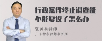 行政案件终止调查能不能复议了怎么办