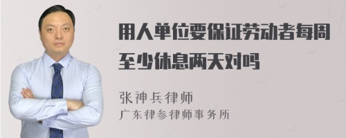 用人单位要保证劳动者每周至少休息两天对吗