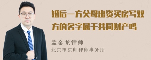 婚后一方父母出资买房写双方的名字属于共同财产吗