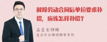 解除劳动合同后单位要求补偿，应该怎样补偿？