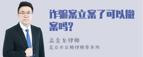 诈骗案立案了可以撤案吗?