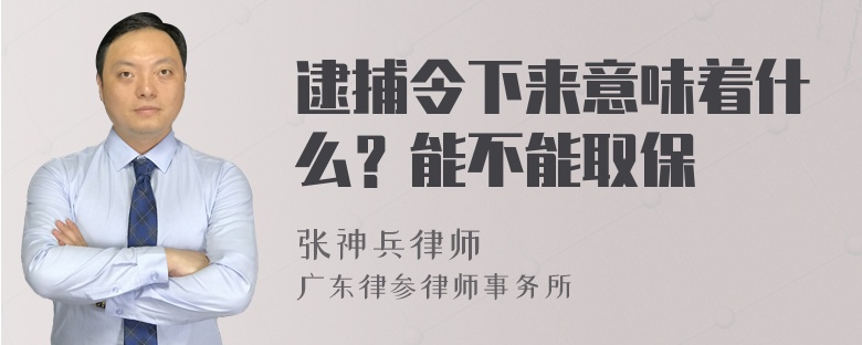 逮捕令下来意味着什么？能不能取保