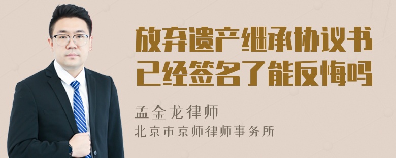 放弃遗产继承协议书已经签名了能反悔吗