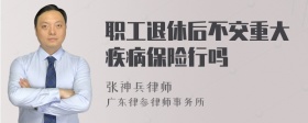 职工退休后不交重大疾病保险行吗