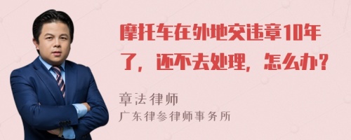 摩托车在外地交违章10年了，还不去处理，怎么办？