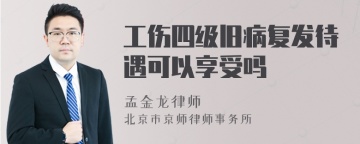 工伤四级旧病复发待遇可以享受吗