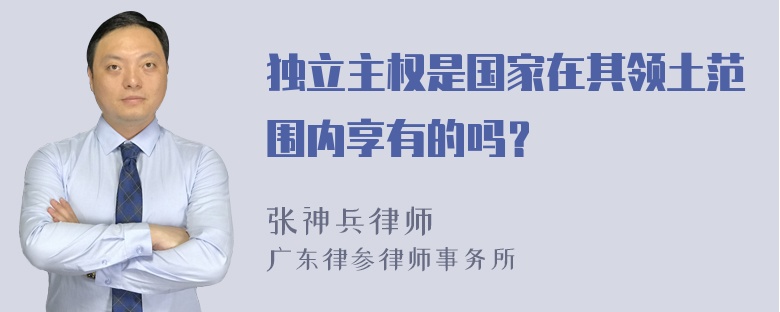 独立主权是国家在其领土范围内享有的吗？