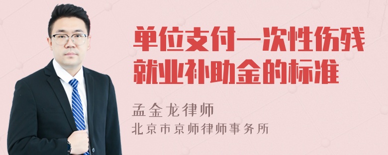 单位支付一次性伤残就业补助金的标准