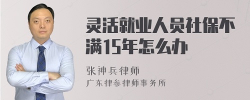 灵活就业人员社保不满15年怎么办