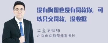 没有拘留也没有罚款你，可以只交罚款，没收据