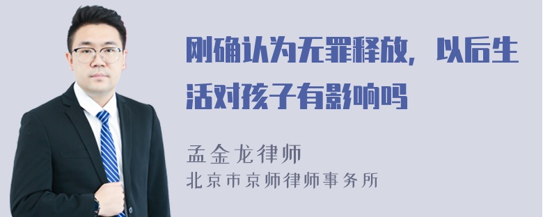 刚确认为无罪释放，以后生活对孩子有影响吗