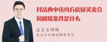 民法典中违约方房屋买卖合同解除条件是什么