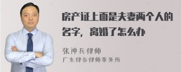 房产证上面是夫妻两个人的名字，离婚了怎么办