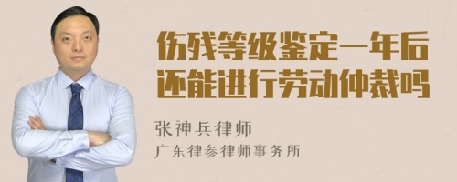 伤残等级鉴定一年后还能进行劳动仲裁吗