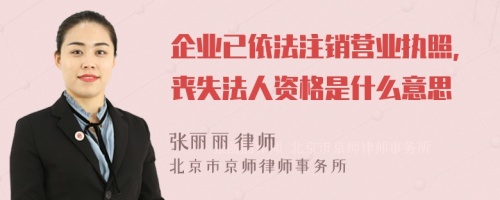 企业已依法注销营业执照,丧失法人资格是什么意思