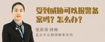 受到威胁可以报警备案吗？怎么办？