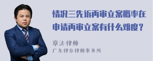 情况三先诉再审立案概率在申请再审立案有什么难度？