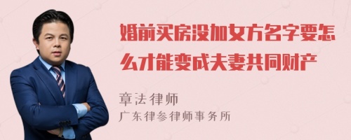 婚前买房没加女方名字要怎么才能变成夫妻共同财产