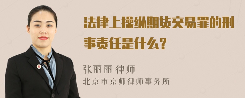 法律上操纵期货交易罪的刑事责任是什么？