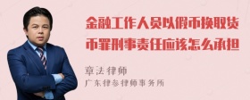 金融工作人员以假币换取货币罪刑事责任应该怎么承担