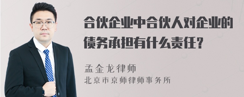 合伙企业中合伙人对企业的债务承担有什么责任？