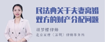 民法典关于夫妻离婚双方的财产分配问题