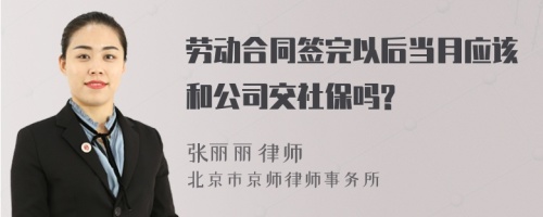 劳动合同签完以后当月应该和公司交社保吗?