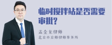 临时搅拌站是否需要审批?