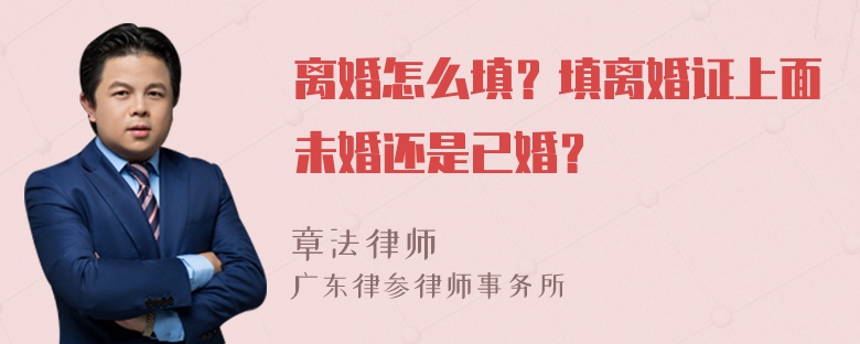 离婚怎么填？填离婚证上面未婚还是已婚？