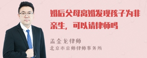 婚后父母离婚发现孩子为非亲生，可以请律师吗