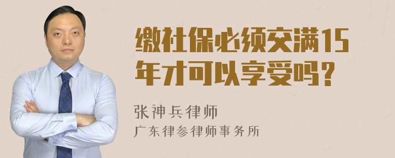 缴社保必须交满15年才可以享受吗？