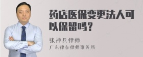 药店医保变更法人可以保留吗？