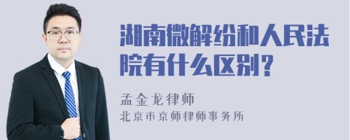 湖南微解纷和人民法院有什么区别？