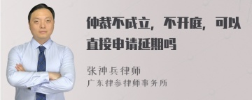 仲裁不成立，不开庭，可以直接申请延期吗