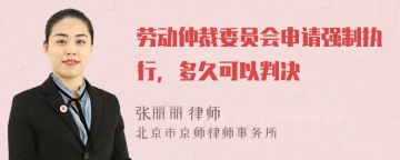 劳动仲裁委员会申请强制执行，多久可以判决