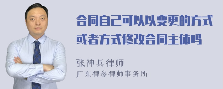 合同自己可以以变更的方式或者方式修改合同主体吗