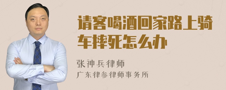 请客喝酒回家路上骑车摔死怎么办