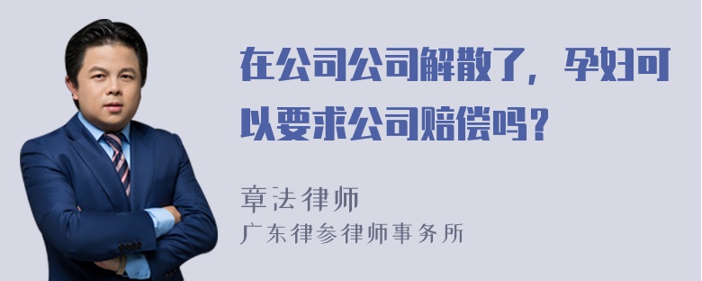 在公司公司解散了，孕妇可以要求公司赔偿吗？