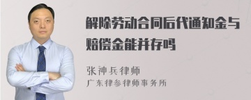 解除劳动合同后代通知金与赔偿金能并存吗