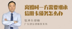 离婚时一方需要继承信用卡债务怎么办