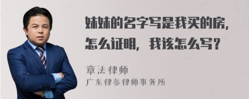 妹妹的名字写是我买的房，怎么证明，我该怎么写？