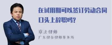 在试用期可以签订劳动合同口头上辞职吗?