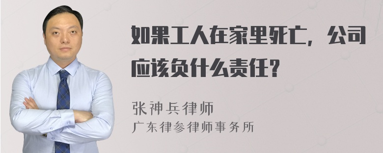 如果工人在家里死亡，公司应该负什么责任？